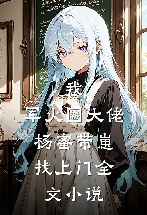 我,军火圈大佬,杨蜜带崽找上门全文