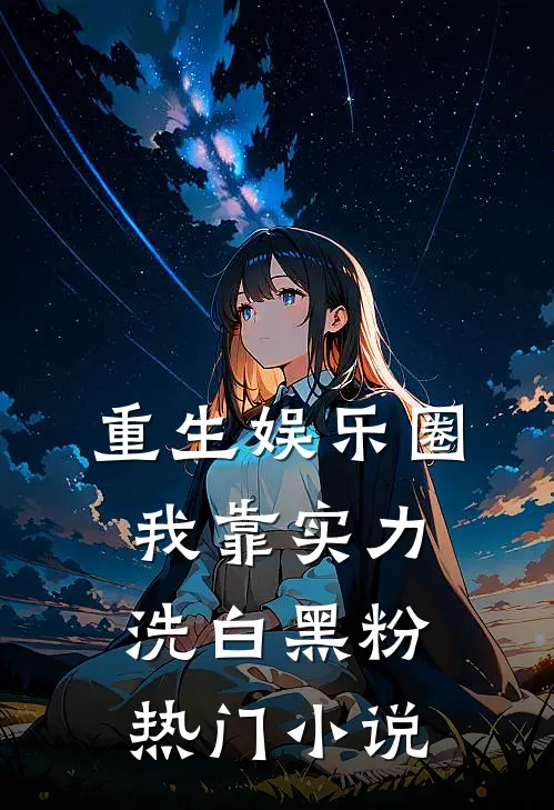 重生娱乐圈：我靠实力洗白黑粉热门小说