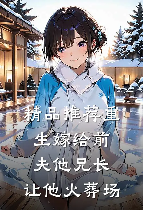 精品推荐重生嫁给前夫他兄长，让他火葬场