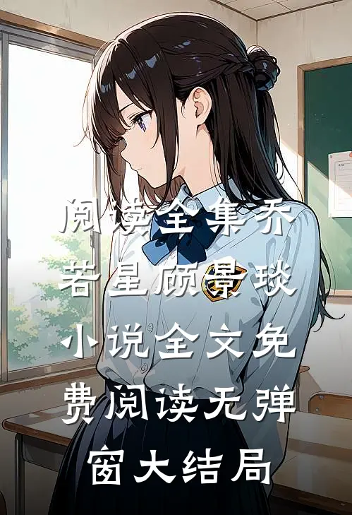 阅读全集乔若星顾景琰小说全文免费阅读无弹窗大结局