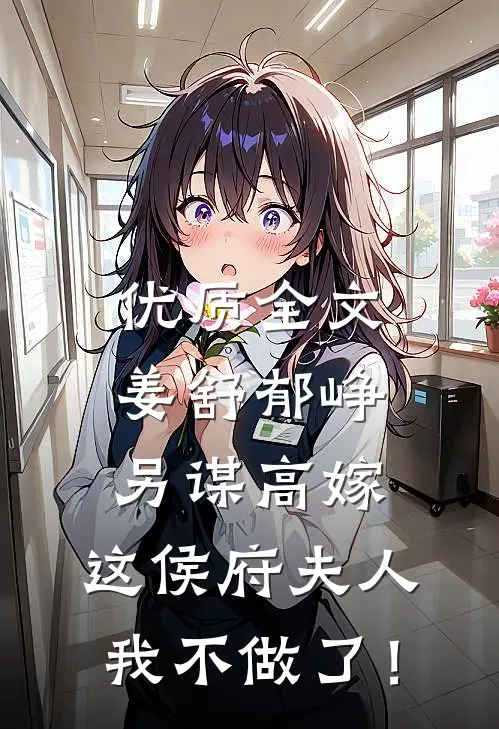 优质全文姜舒郁峥另谋高嫁：这侯府夫人我不做了！
