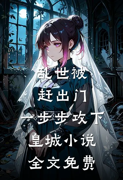 乱世被赶出门,一步步攻下皇城全文免费