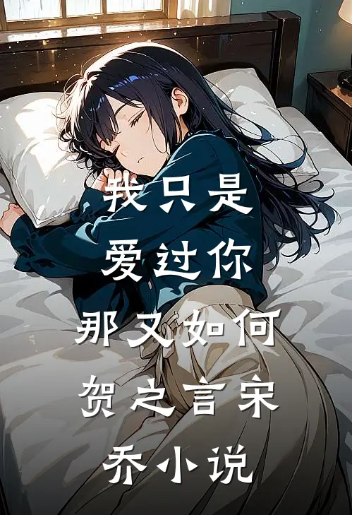 我只是爱过你,那又如何贺之言宋乔在线阅读