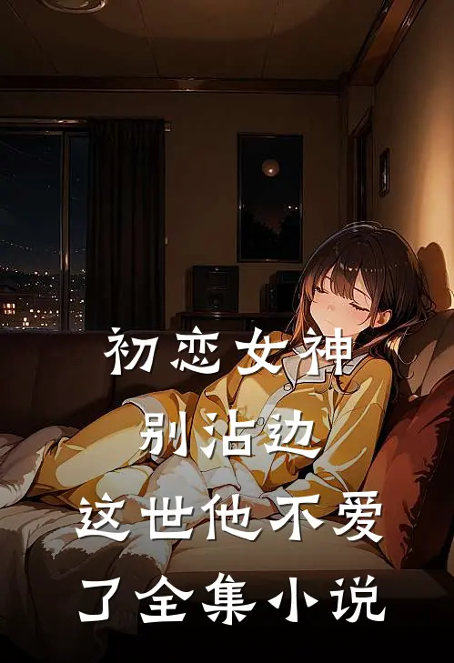 初恋女神别沾边,这世他不爱了全集免费阅读