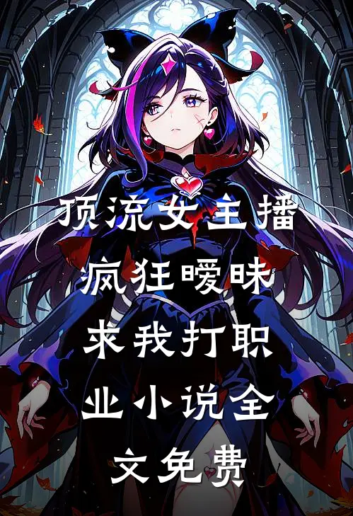 顶流女主播疯狂暧昧,求我打职业全文免费
