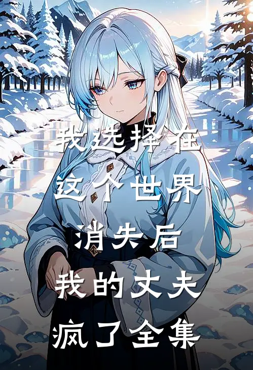 我选择在这个世界消失后，我的丈夫疯了全集