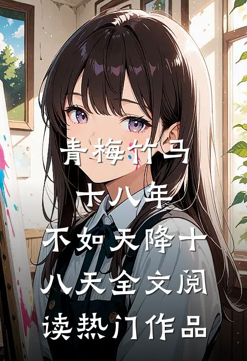 青梅竹马十八年,不如天降十八天全文阅读热门作品