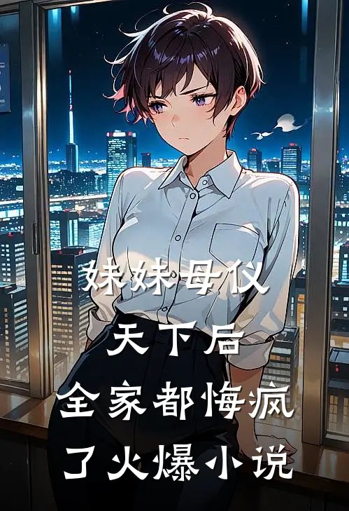妹妹母仪天下后,全家都悔疯了火爆在线阅读
