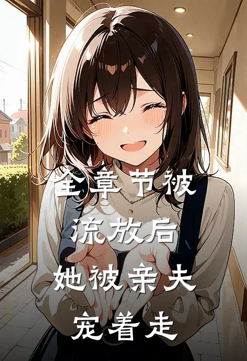 全章节被流放后,她被亲夫宠着走