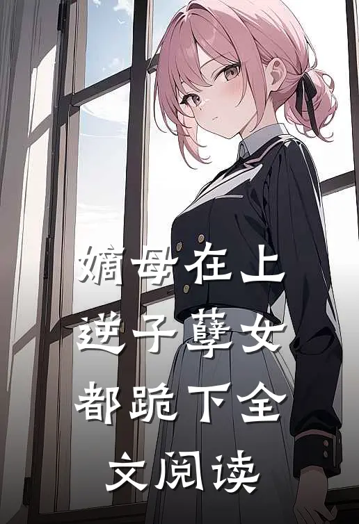 嫡母在上,逆子孽女都跪下全文阅读