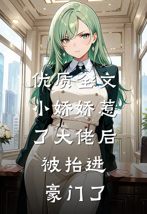 优质全文小娇娇惹了大佬后，被抬进豪门了