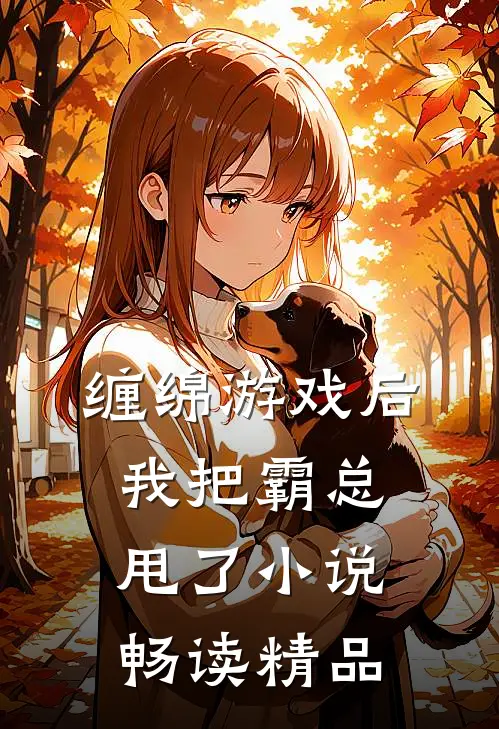 缠绵游戏后，我把霸总甩了小说畅读精品