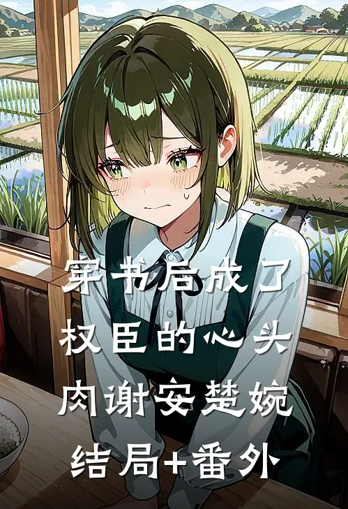 穿书后成了权臣的心头肉谢安楚婉结局+番外