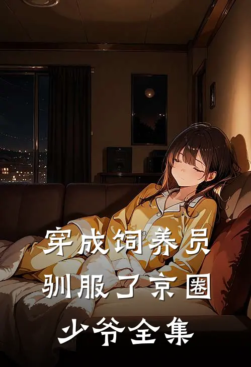 穿成饲养员驯服了京圈少爷全集