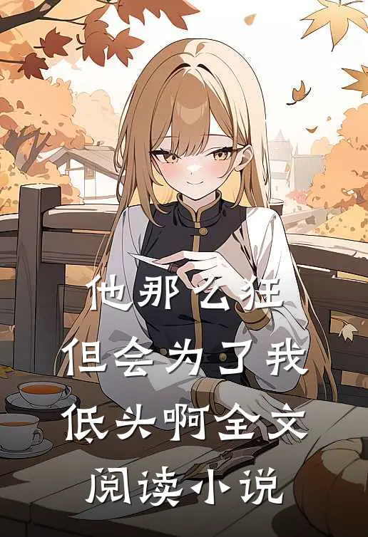 他那么狂,但会为了我低头啊全文阅读