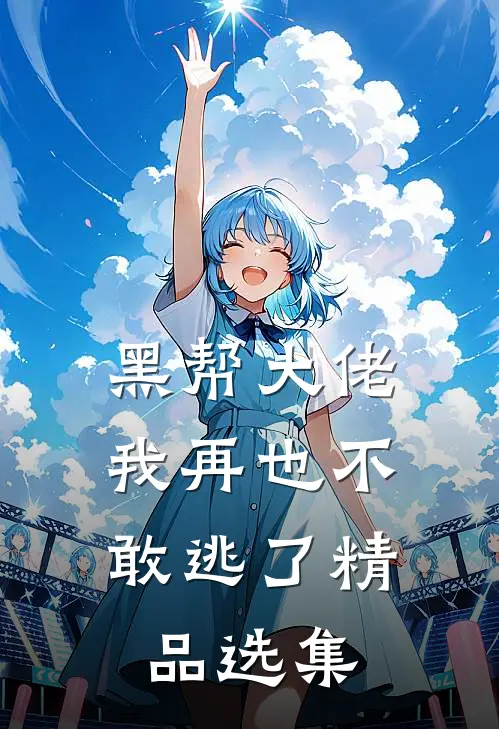 黑帮大佬,我再也不敢逃了精品选集免费阅读
