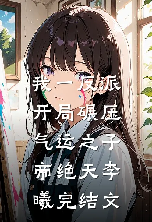 我一反派，开局碾压气运之子帝绝天李曦完结文