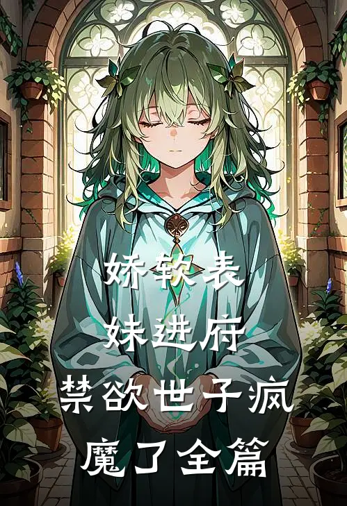 娇软表妹进府：禁欲世子疯魔了全篇