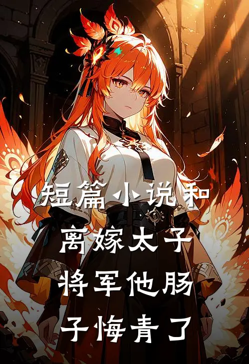 短篇小说和离嫁太子，将军他肠子悔青了