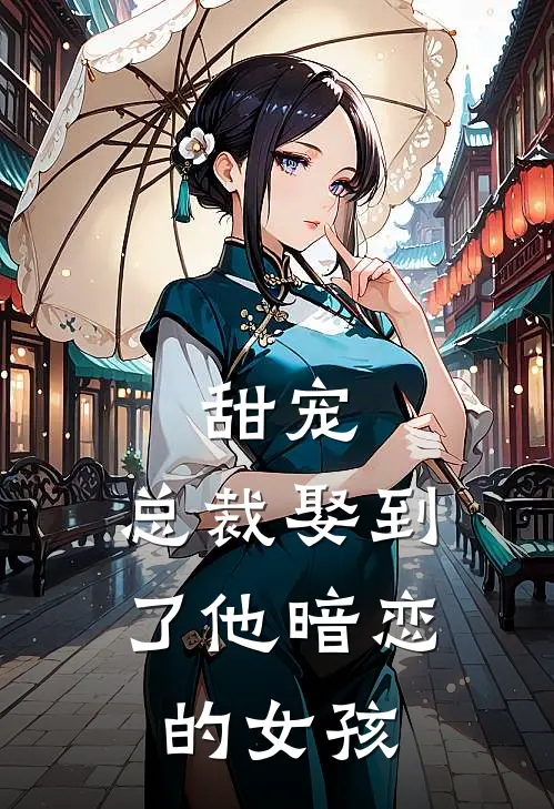 甜宠总裁娶到了他暗恋的女孩