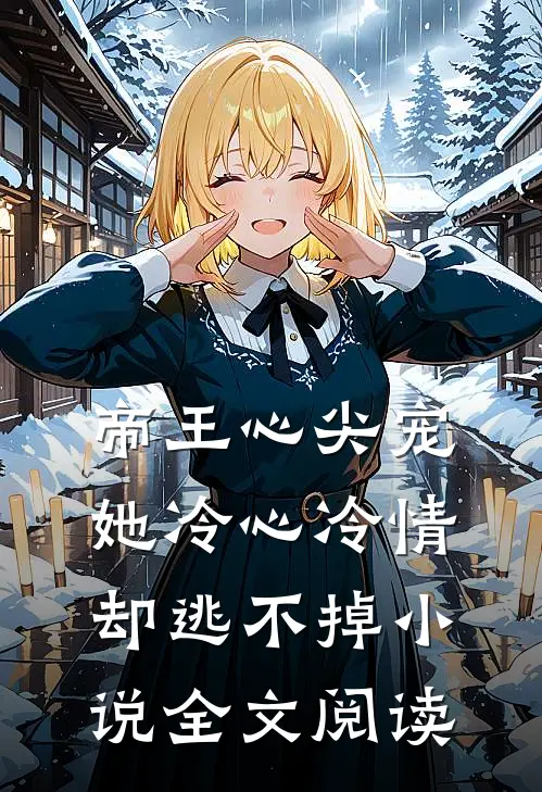 帝王心尖宠她冷心冷情却逃不掉全文阅读无弹窗