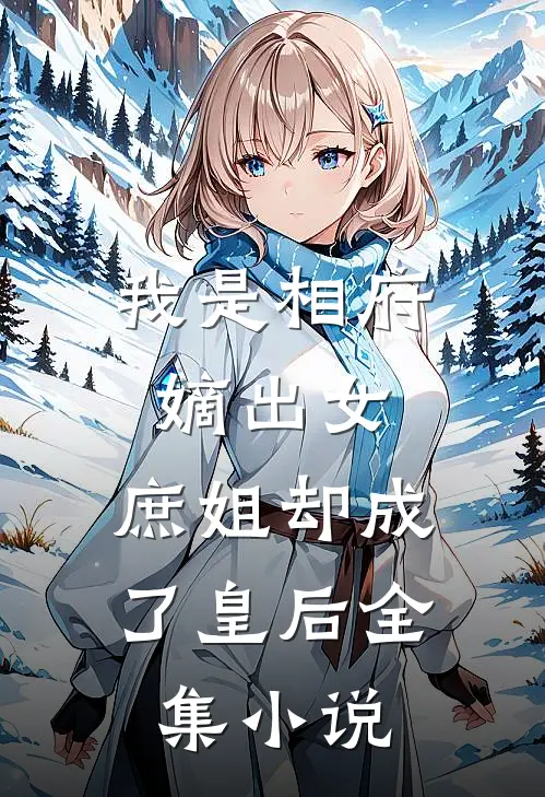 我是相府嫡出女,庶姐却成了皇后全集免费阅读