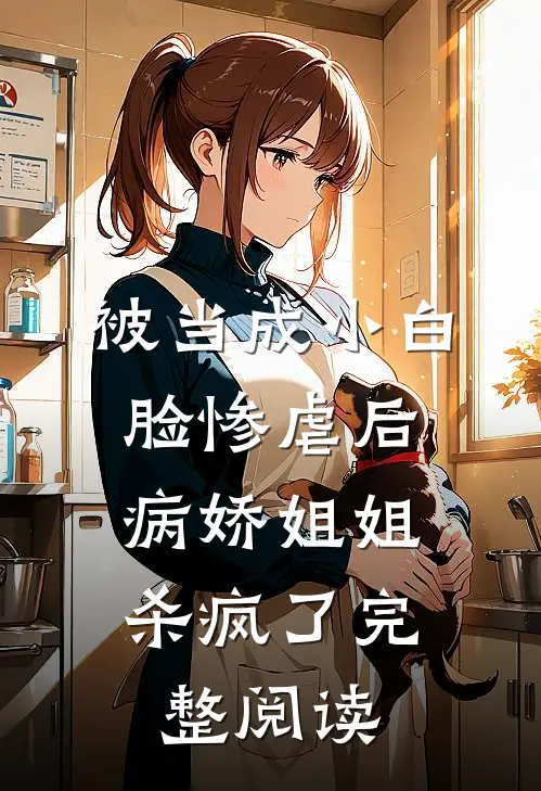 被当成小白脸惨虐后,病娇姐姐杀疯了完整阅读