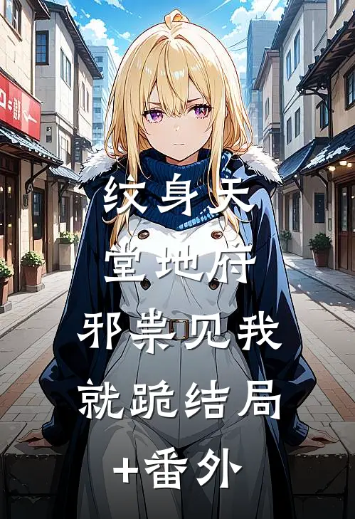 纹身天堂地府，邪祟见我就跪结局+番外