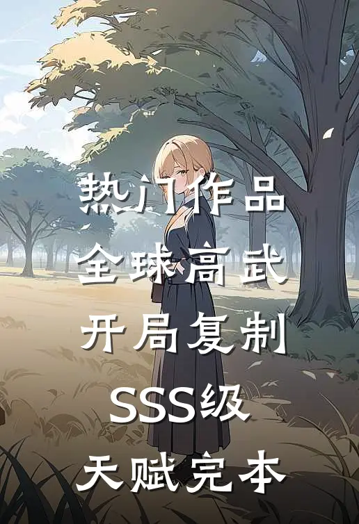 热门作品全球高武:开局复制SSS级天赋完本