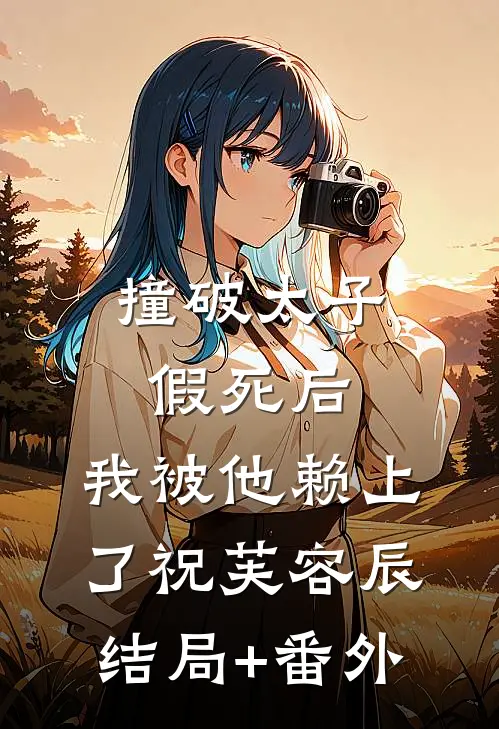 撞破太子假死后，我被他赖上了祝芙容辰结局+番外