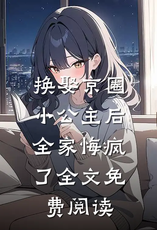换娶京圈小公主后,全家悔疯了全文免费阅读