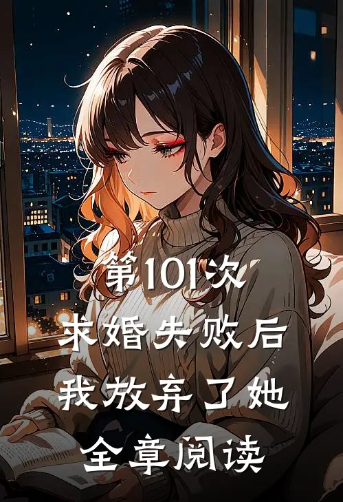 第101次求婚失败后,我放弃了她全章阅读