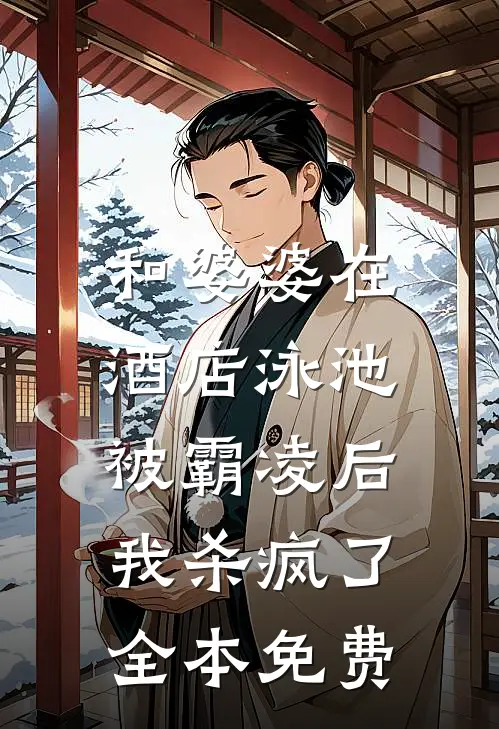 和婆婆在酒店泳池被霸凌后,我杀疯了全本免费