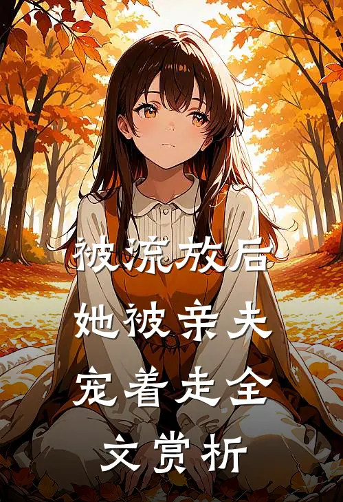被流放后，她被亲夫宠着走全文赏析