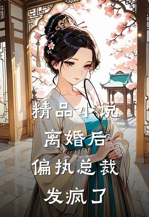 精品小说离婚后，偏执总裁发疯了