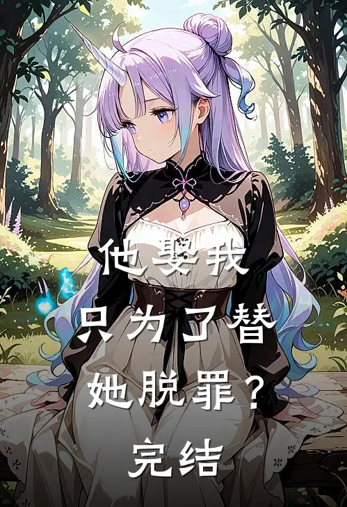 他娶我,只为了替她脱罪?完结了嘛