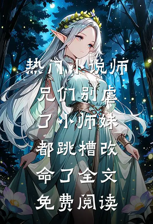 热门小说师兄们别虐了小师妹都跳槽改命了全文免费阅读