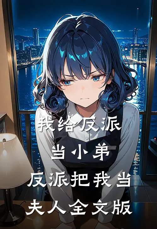 我给反派当小弟,反派把我当夫人全文版