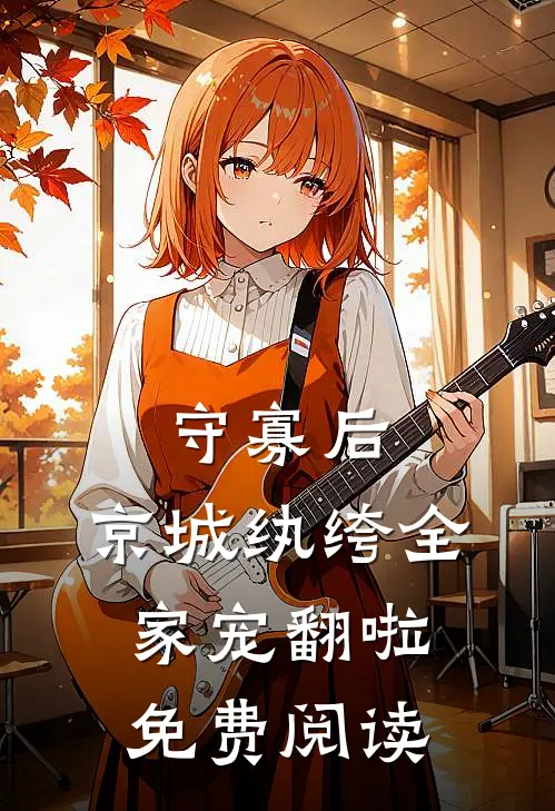 守寡后，京城纨绔全家宠翻啦免费阅读