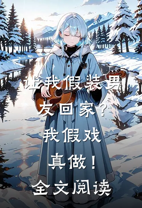 让我假装男友回家?我假戏真做!全文阅读免费