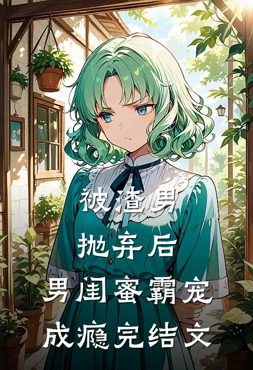 被渣男抛弃后,男闺蜜霸宠成瘾完结文推荐