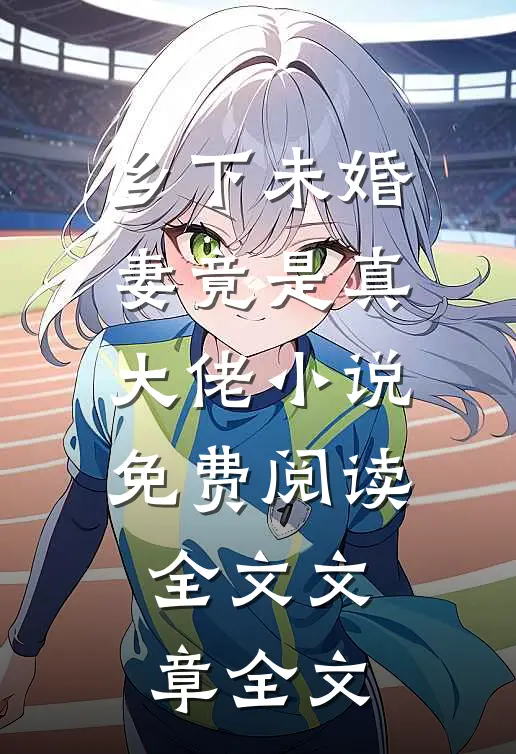 乡下未婚妻竟是真大佬小说免费阅读全文文章全文