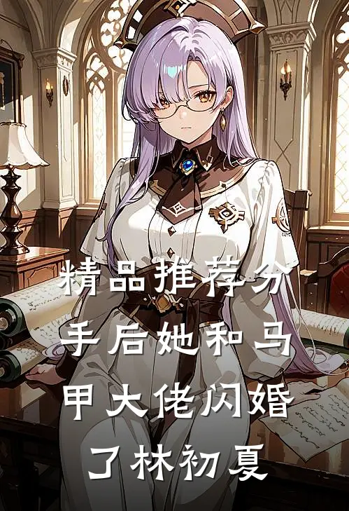 精品推荐分手后她和马甲大佬闪婚了林初夏