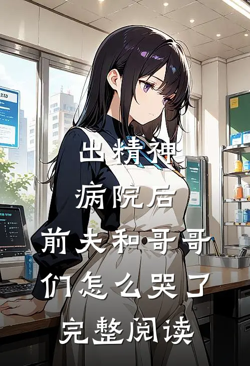 出精神病院后,前夫和哥哥们怎么哭了完整阅读