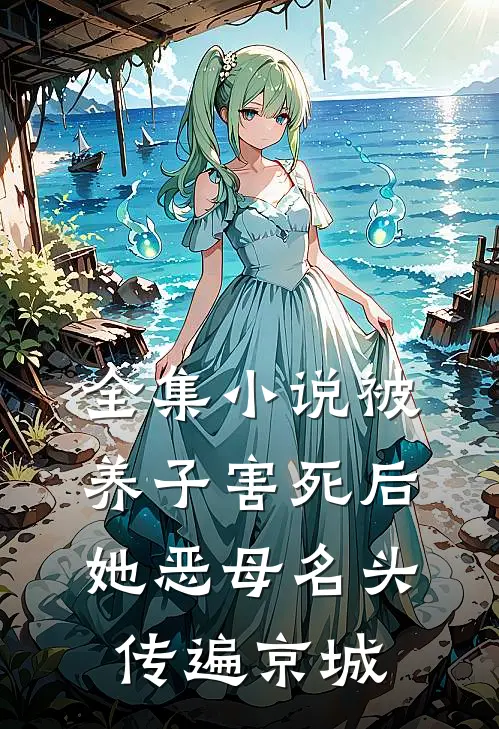 全集小说被养子害死后，她恶母名头传遍京城