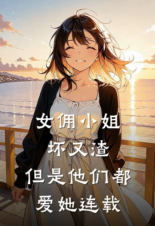 女佣小姐坏又渣,但是他们都爱她连载了吗