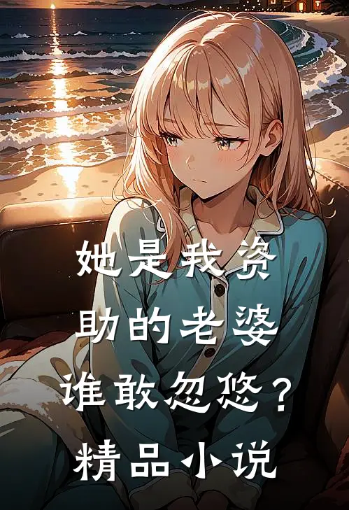 她是我资助的老婆,谁敢忽悠?精品免费阅读
