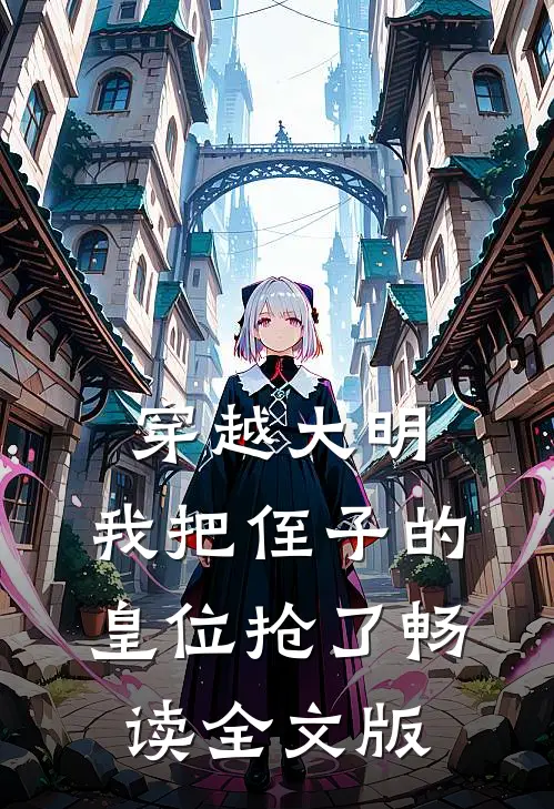 穿越大明,我把侄子的皇位抢了畅读全文版