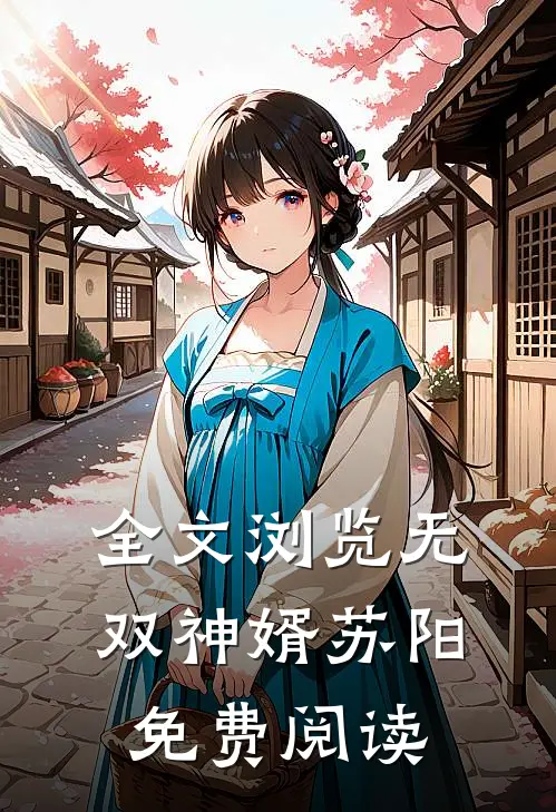 全文浏览无双神婿苏阳免费阅读