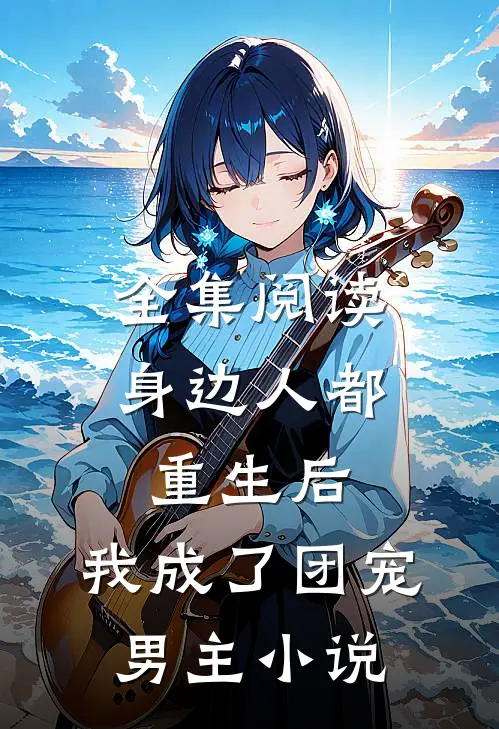 全集阅读身边人都重生后,我成了团宠男主小说